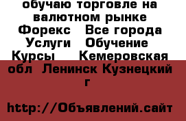 обучаю торговле на валютном рынке Форекс - Все города Услуги » Обучение. Курсы   . Кемеровская обл.,Ленинск-Кузнецкий г.